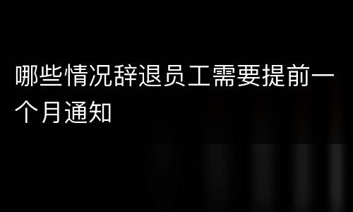 哪些情况辞退员工需要提前一个月通知