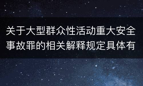 关于大型群众性活动重大安全事故罪的相关解释规定具体有哪些主要内容