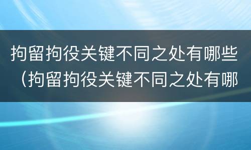 拘留拘役关键不同之处有哪些（拘留拘役关键不同之处有哪些内容）