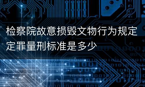 检察院故意损毁文物行为规定定罪量刑标准是多少