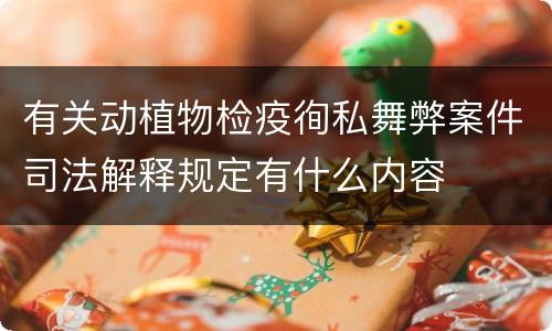 有关动植物检疫徇私舞弊案件司法解释规定有什么内容