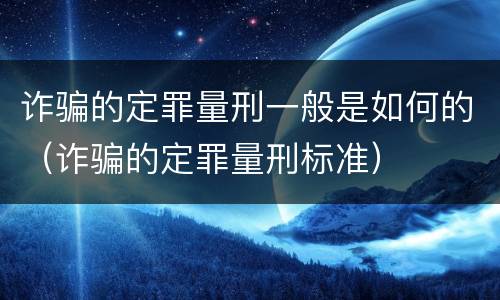 诈骗的定罪量刑一般是如何的（诈骗的定罪量刑标准）