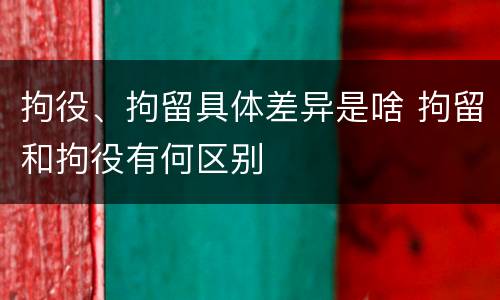 拘役、拘留具体差异是啥 拘留和拘役有何区别