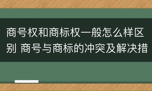 商号权和商标权一般怎么样区别 商号与商标的冲突及解决措施