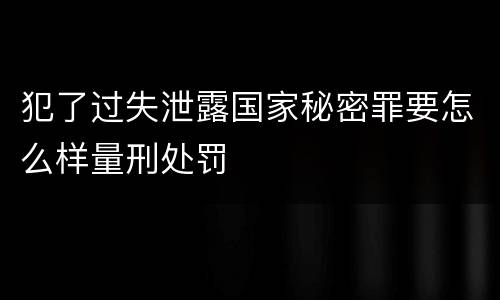 犯了过失泄露国家秘密罪要怎么样量刑处罚