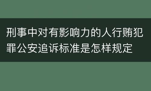 刑事中对有影响力的人行贿犯罪公安追诉标准是怎样规定