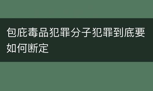 包庇毒品犯罪分子犯罪到底要如何断定