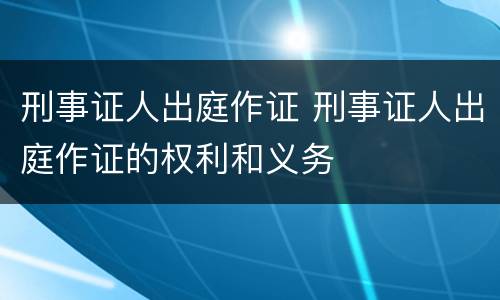 刑事证人出庭作证 刑事证人出庭作证的权利和义务