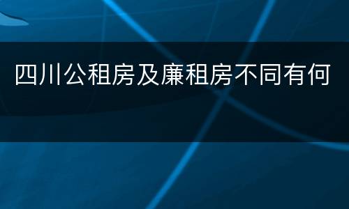 四川公租房及廉租房不同有何