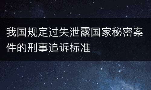 我国规定过失泄露国家秘密案件的刑事追诉标准