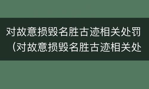 对故意损毁名胜古迹相关处罚（对故意损毁名胜古迹相关处罚决定书）