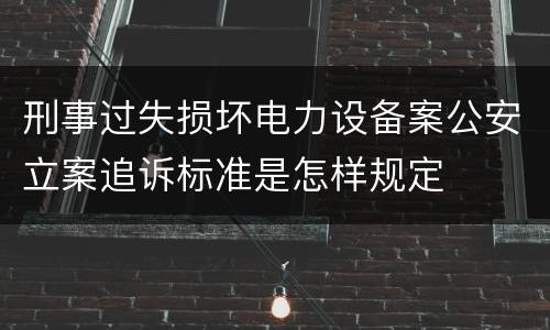 刑事过失损坏电力设备案公安立案追诉标准是怎样规定