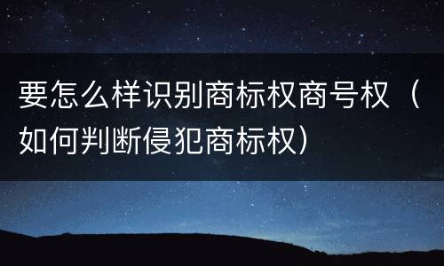 要怎么样识别商标权商号权（如何判断侵犯商标权）