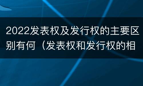 2022发表权及发行权的主要区别有何（发表权和发行权的相同点）