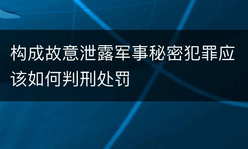 构成故意泄露军事秘密犯罪应该如何判刑处罚