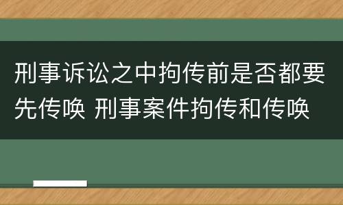 刑事诉讼之中拘传前是否都要先传唤 刑事案件拘传和传唤