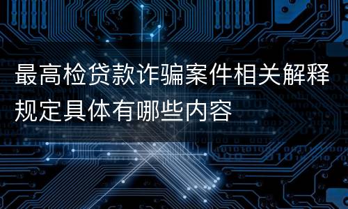 最高检贷款诈骗案件相关解释规定具体有哪些内容