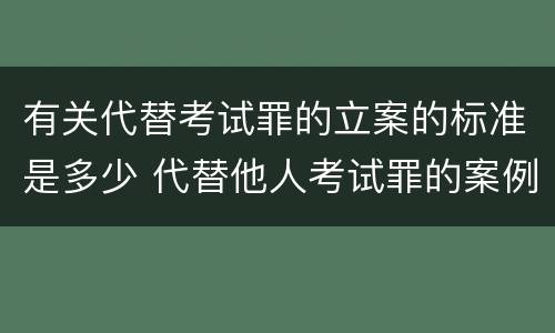 有关代替考试罪的立案的标准是多少 代替他人考试罪的案例分析