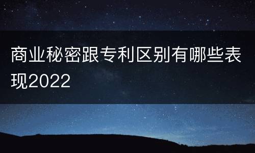 商业秘密跟专利区别有哪些表现2022