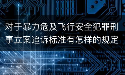 对于暴力危及飞行安全犯罪刑事立案追诉标准有怎样的规定