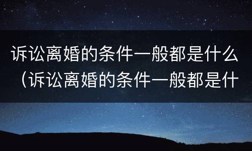 诉讼离婚的条件一般都是什么（诉讼离婚的条件一般都是什么样的）