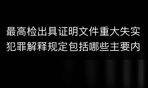 最高检出具证明文件重大失实犯罪解释规定包括哪些主要内容