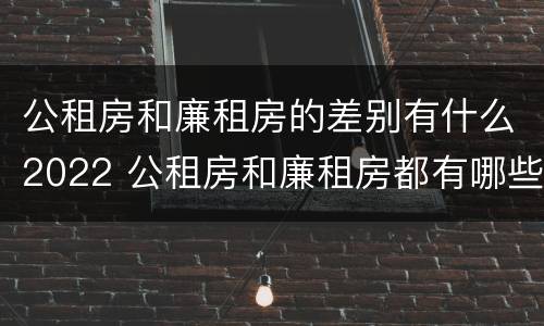 公租房和廉租房的差别有什么2022 公租房和廉租房都有哪些区别