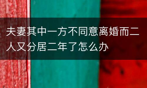 夫妻其中一方不同意离婚而二人又分居二年了怎么办