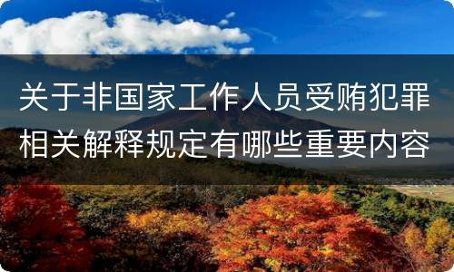 关于非国家工作人员受贿犯罪相关解释规定有哪些重要内容