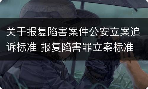 关于报复陷害案件公安立案追诉标准 报复陷害罪立案标准