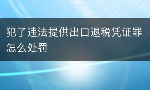 犯了违法提供出口退税凭证罪怎么处罚