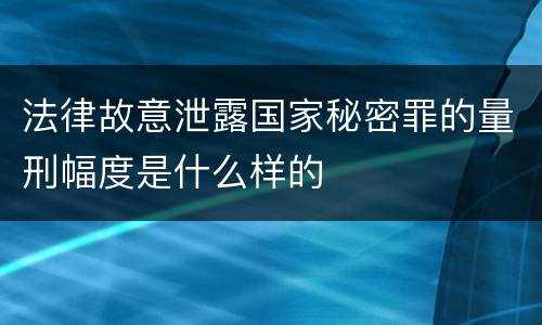 法律故意泄露国家秘密罪的量刑幅度是什么样的