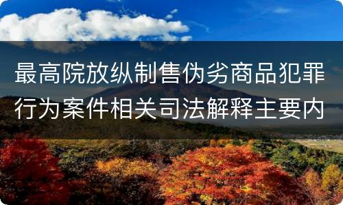 最高院放纵制售伪劣商品犯罪行为案件相关司法解释主要内容是什么