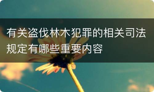 有关盗伐林木犯罪的相关司法规定有哪些重要内容