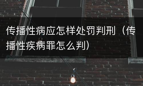 传播性病应怎样处罚判刑（传播性疾病罪怎么判）