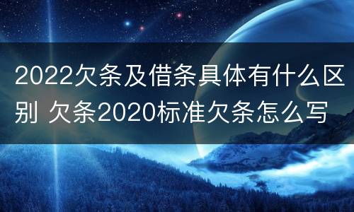 2022欠条及借条具体有什么区别 欠条2020标准欠条怎么写