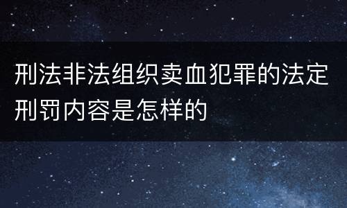 刑法非法组织卖血犯罪的法定刑罚内容是怎样的