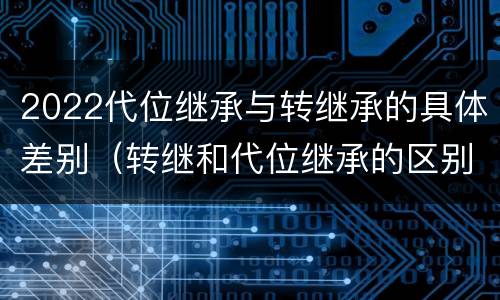 2022代位继承与转继承的具体差别（转继和代位继承的区别）