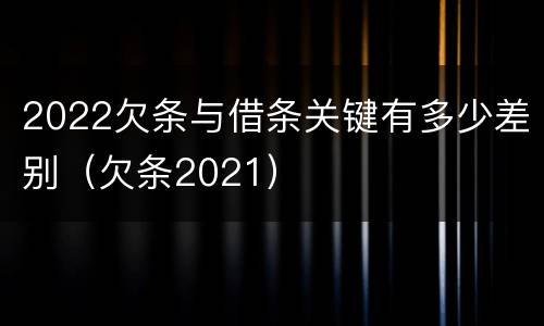 2022欠条与借条关键有多少差别（欠条2021）