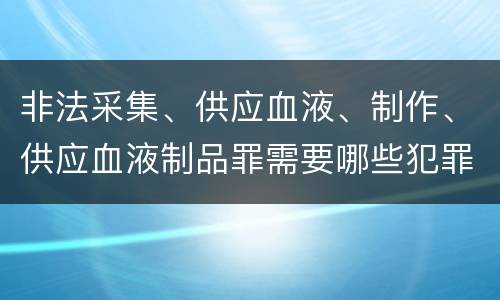 非法采集、供应血液、制作、供应血液制品罪需要哪些犯罪构成