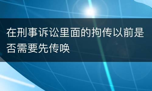 在刑事诉讼里面的拘传以前是否需要先传唤