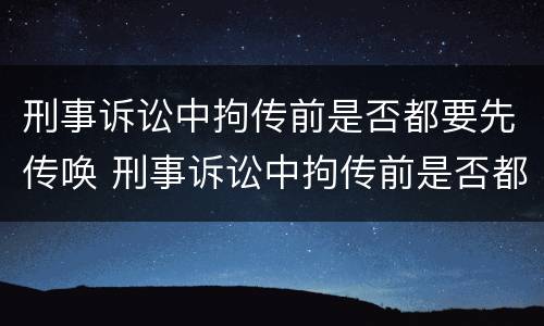 刑事诉讼中拘传前是否都要先传唤 刑事诉讼中拘传前是否都要先传唤证据