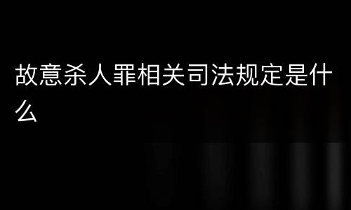 故意杀人罪相关司法规定是什么