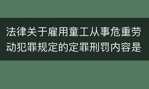 法律关于雇用童工从事危重劳动犯罪规定的定罪刑罚内容是什么