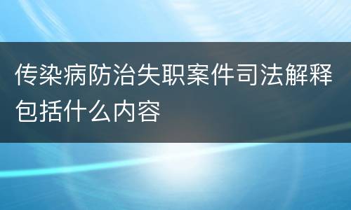 传染病防治失职案件司法解释包括什么内容