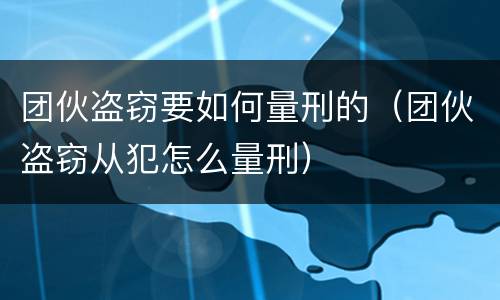 团伙盗窃要如何量刑的（团伙盗窃从犯怎么量刑）