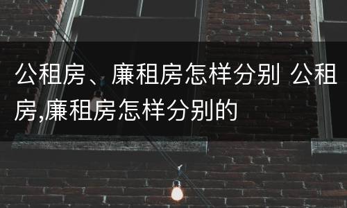 公租房、廉租房怎样分别 公租房,廉租房怎样分别的