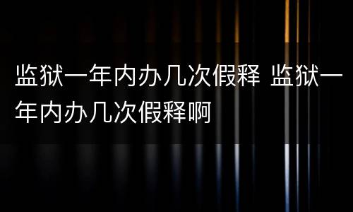 监狱一年内办几次假释 监狱一年内办几次假释啊