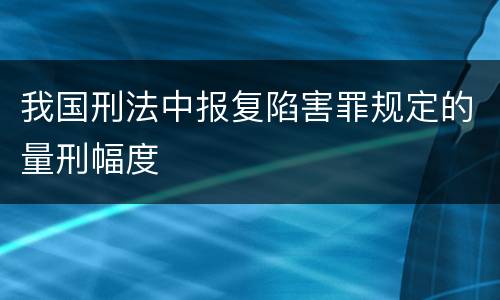 我国刑法中报复陷害罪规定的量刑幅度