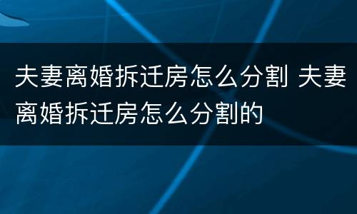 夫妻离婚拆迁房怎么分割 夫妻离婚拆迁房怎么分割的